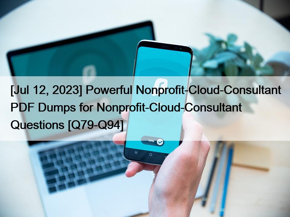 [Jul 12, 2023] Powerful Nonprofit-Cloud-Consultant PDF Dumps for Nonprofit-Cloud-Consultant Questions [Q79-Q94]