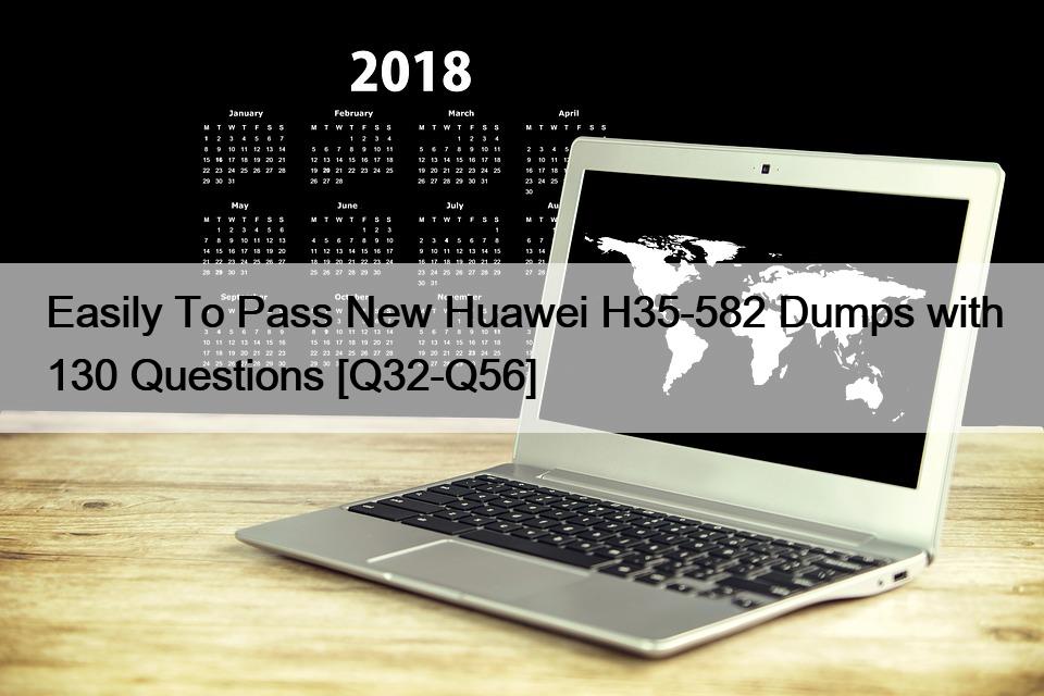 Easily To Pass New Huawei H35-582 Dumps with 130 Questions [Q32-Q56]