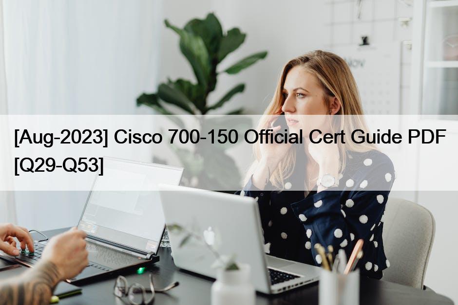 [Aug-2023] Cisco 700-150 Official Cert Guide PDF [Q29-Q53]