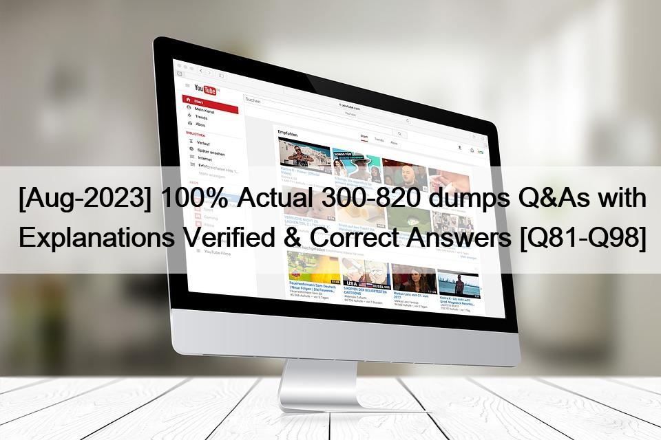 [Aug-2023] 100% Actual 300-820 dumps Q&As with Explanations Verified & Correct Answers [Q81-Q98]