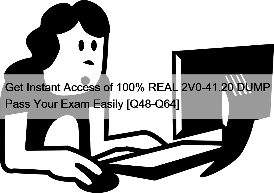 Get Instant Access of 100% REAL 2V0-41.20 DUMP Pass Your Exam Easily [Q48-Q64]