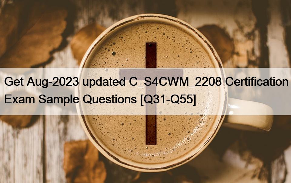 Get Aug-2023 updated C_S4CWM_2208 Certification Exam Sample Questions [Q31-Q55]