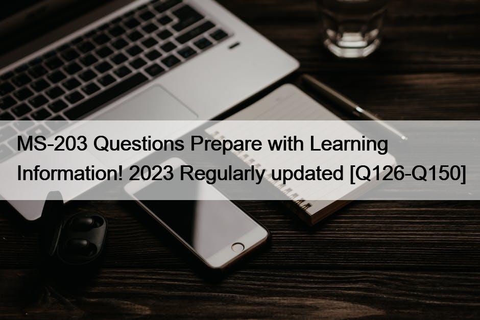 MS-203 Questions Prepare with Learning Information! 2023 Regularly updated [Q126-Q150]