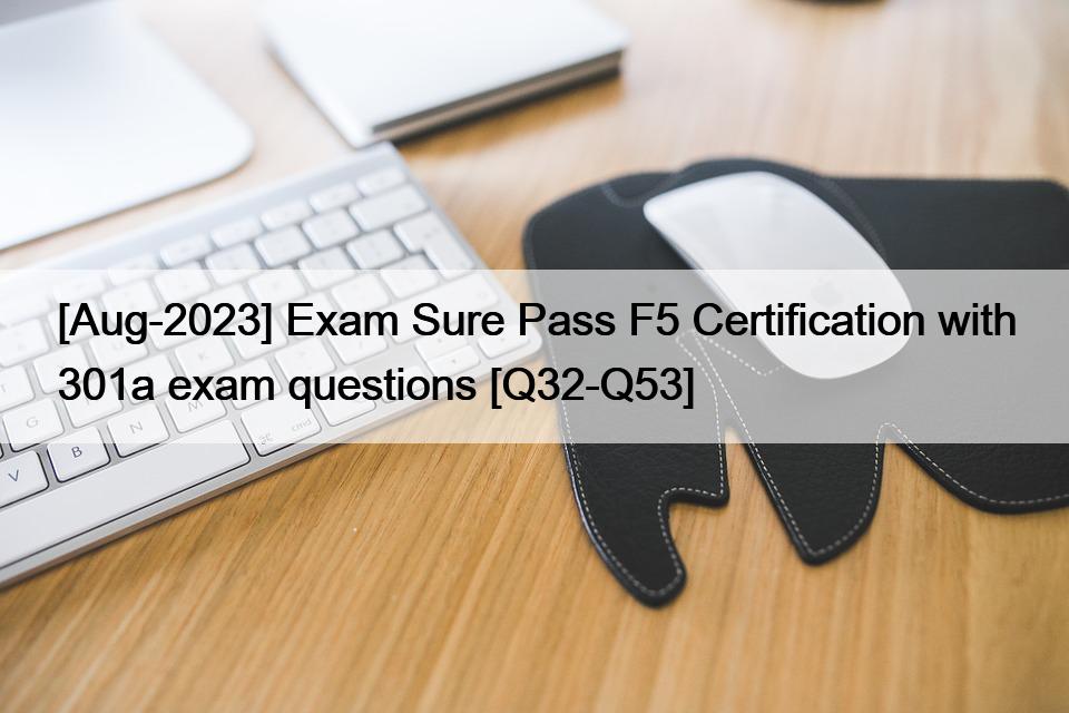 [Aug-2023] Exam Sure Pass F5 Certification with 301a exam questions [Q32-Q53]