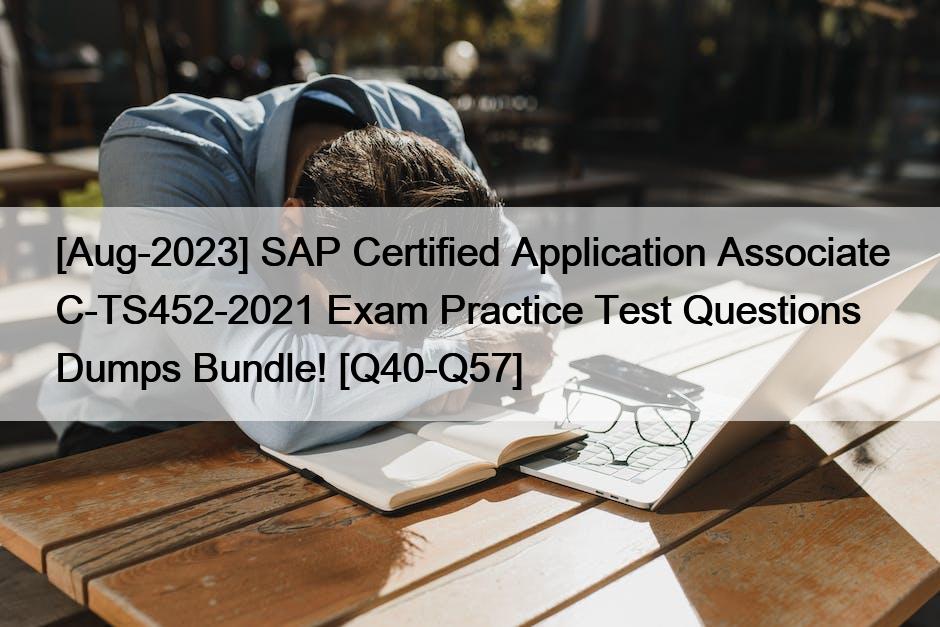 [Aug-2023] SAP Certified Application Associate C-TS452-2021 Exam Practice Test Questions Dumps Bundle! [Q40-Q57]