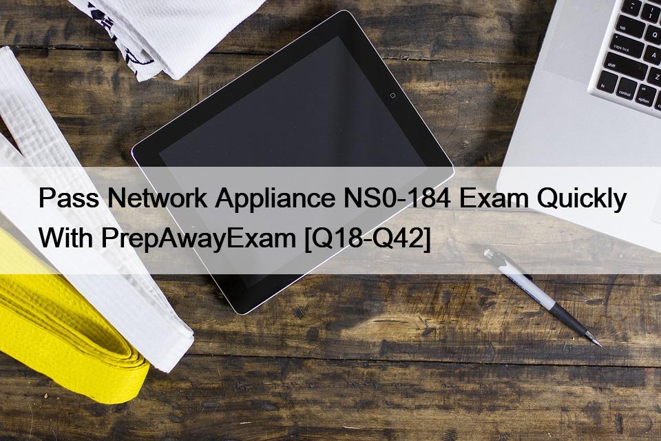 Pass Network Appliance NS0-184 Exam Quickly With PrepAwayExam [Q18-Q42]
