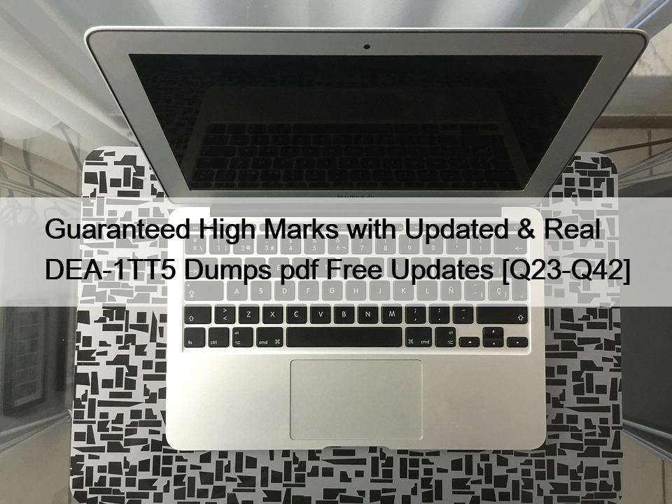 Guaranteed High Marks with Updated & Real DEA-1TT5 Dumps pdf Free Updates [Q23-Q42]