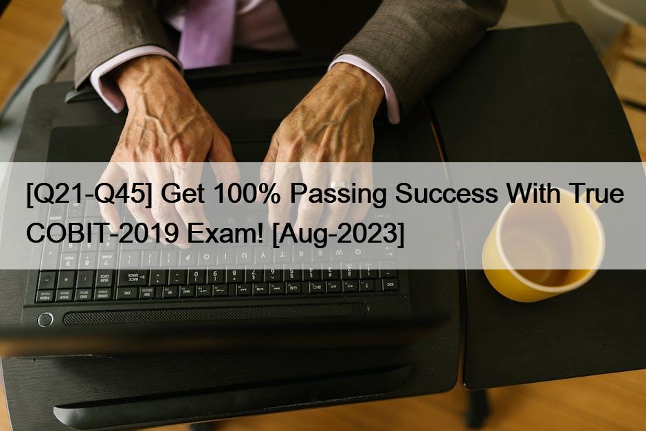 [Q21-Q45] Get 100% Passing Success With True COBIT-2019 Exam! [Aug-2023]