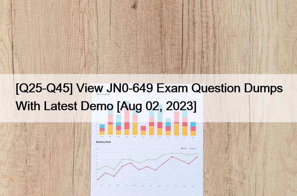 [Q25-Q45] View JN0-649 Exam Question Dumps With Latest Demo [Aug 02, 2023]