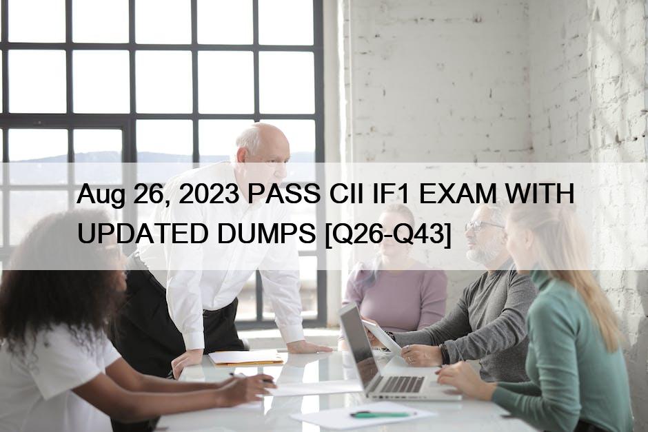 Aug 26, 2023 PASS CII IF1 EXAM WITH UPDATED DUMPS [Q26-Q43]