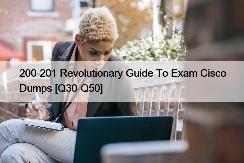 200-201 Revolutionary Guide To Exam Cisco Dumps [Q30-Q50]