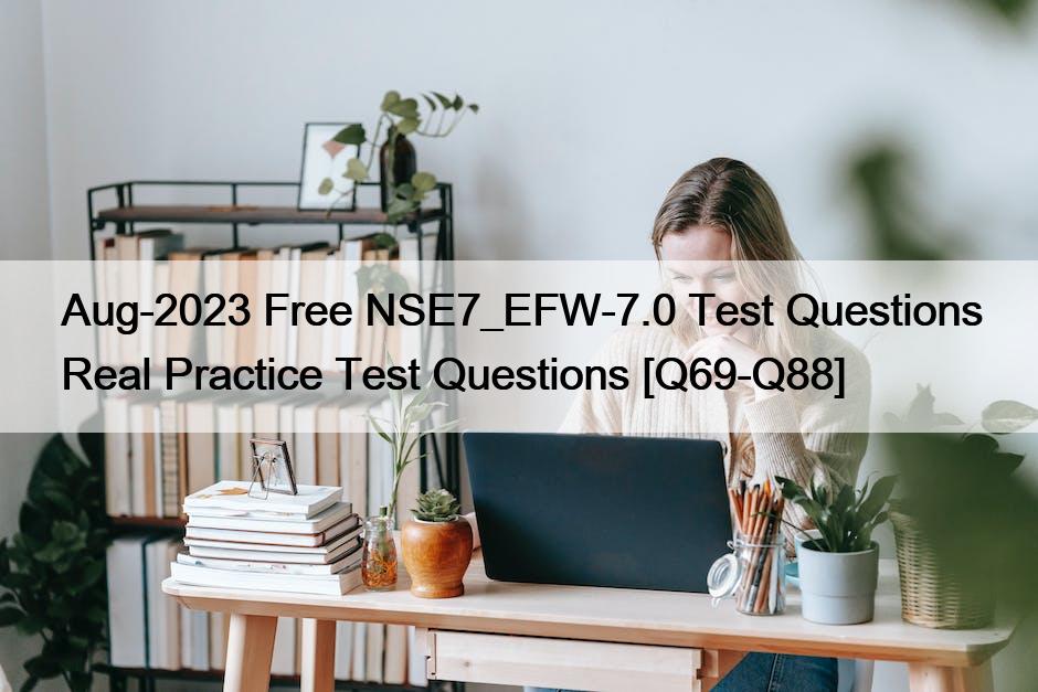 Aug-2023 Free NSE7_EFW-7.0 Test Questions Real Practice Test Questions [Q69-Q88]