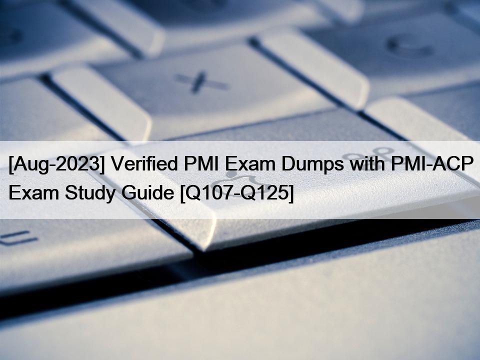 [Aug-2023] Verified PMI Exam Dumps with PMI-ACP Exam Study Guide [Q107-Q125]