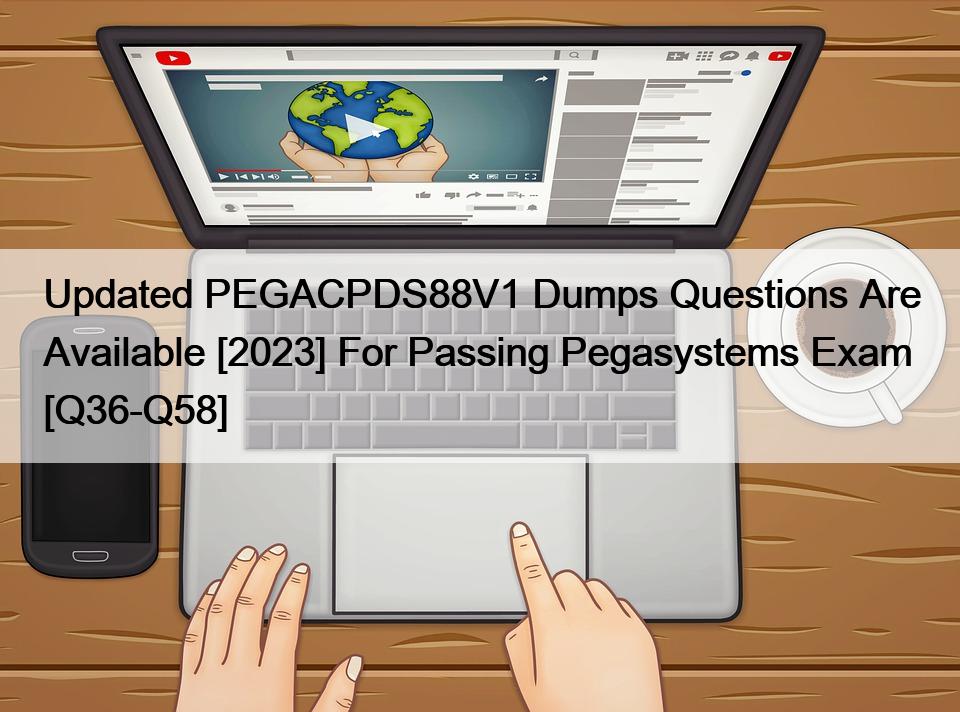Updated PEGACPDS88V1 Dumps Questions Are Available [2023] For Passing Pegasystems Exam [Q36-Q58]