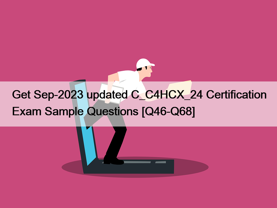 Get Sep-2023 updated C_C4HCX_24 Certification Exam Sample Questions [Q46-Q68]