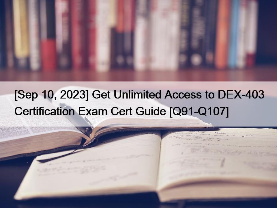 [Sep 10, 2023] Get Unlimited Access to DEX-403 Certification Exam Cert Guide [Q91-Q107]