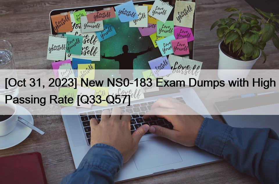 [Oct 31, 2023] New NS0-183 Exam Dumps with High Passing Rate [Q33-Q57]