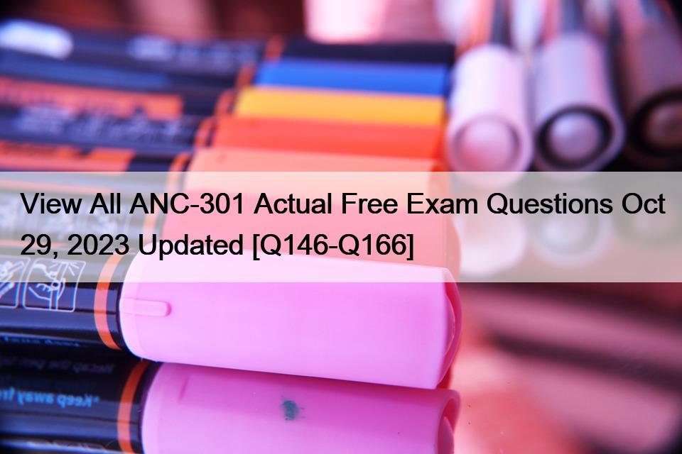 View All ANC-301 Actual Free Exam Questions Oct 29, 2023 Updated [Q146-Q166]