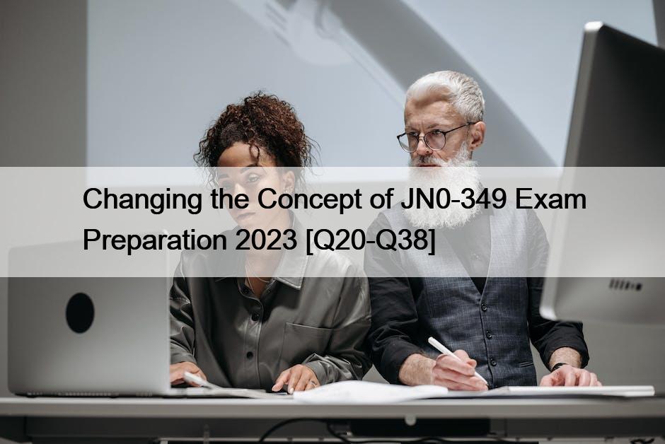Changing the Concept of JN0-349 Exam Preparation 2023 [Q20-Q38]