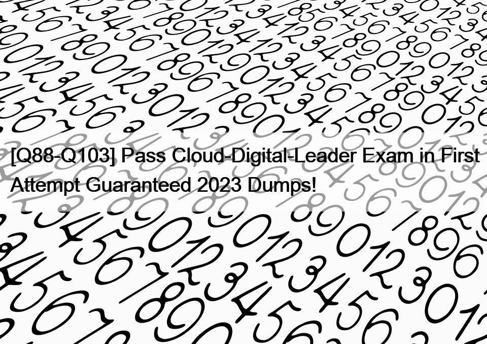 [Q88-Q103] Pass Cloud-Digital-Leader Exam in First Attempt Guaranteed 2023 Dumps!