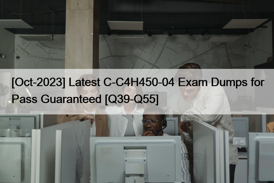 [Oct-2023] Latest C-C4H450-04 Exam Dumps for Pass Guaranteed [Q39-Q55]