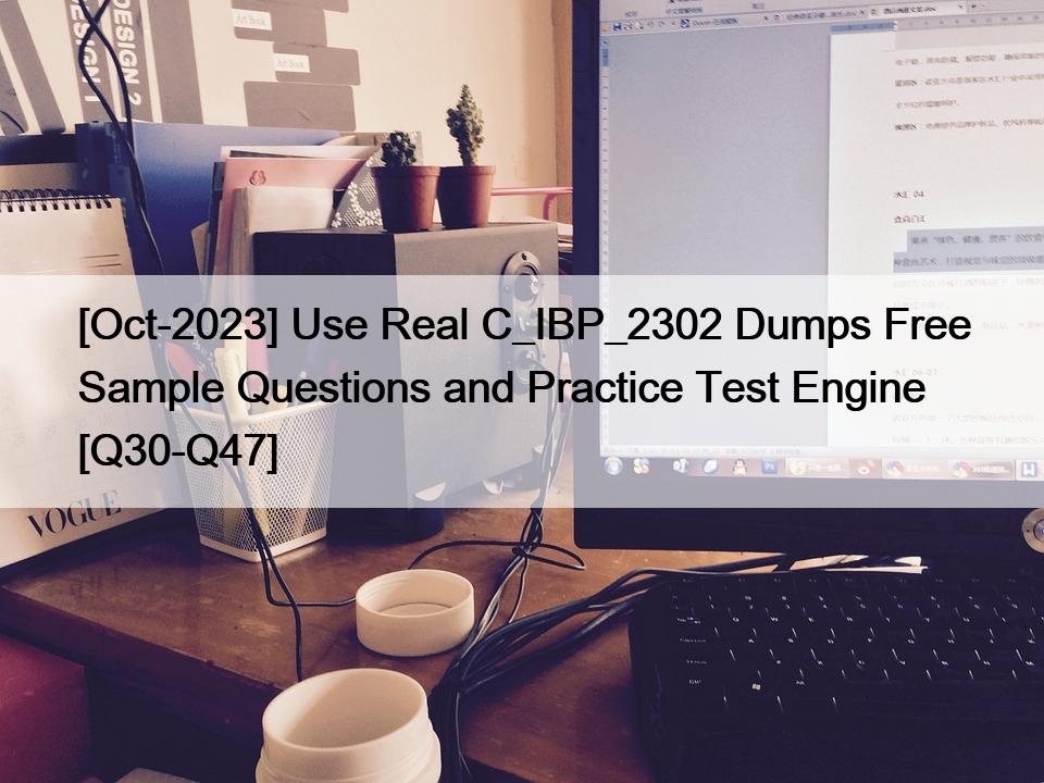 [Oct-2023] Use Real C_IBP_2302 Dumps Free Sample Questions and Practice Test Engine [Q30-Q47]