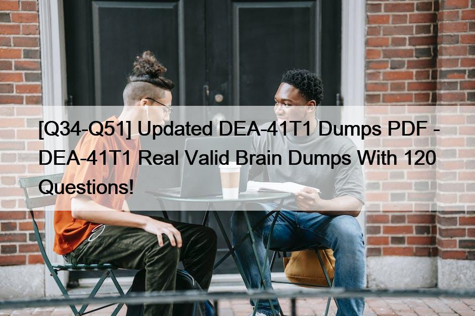 [Q34-Q51] Updated DEA-41T1 Dumps PDF – DEA-41T1 Real Valid Brain Dumps With 120 Questions!