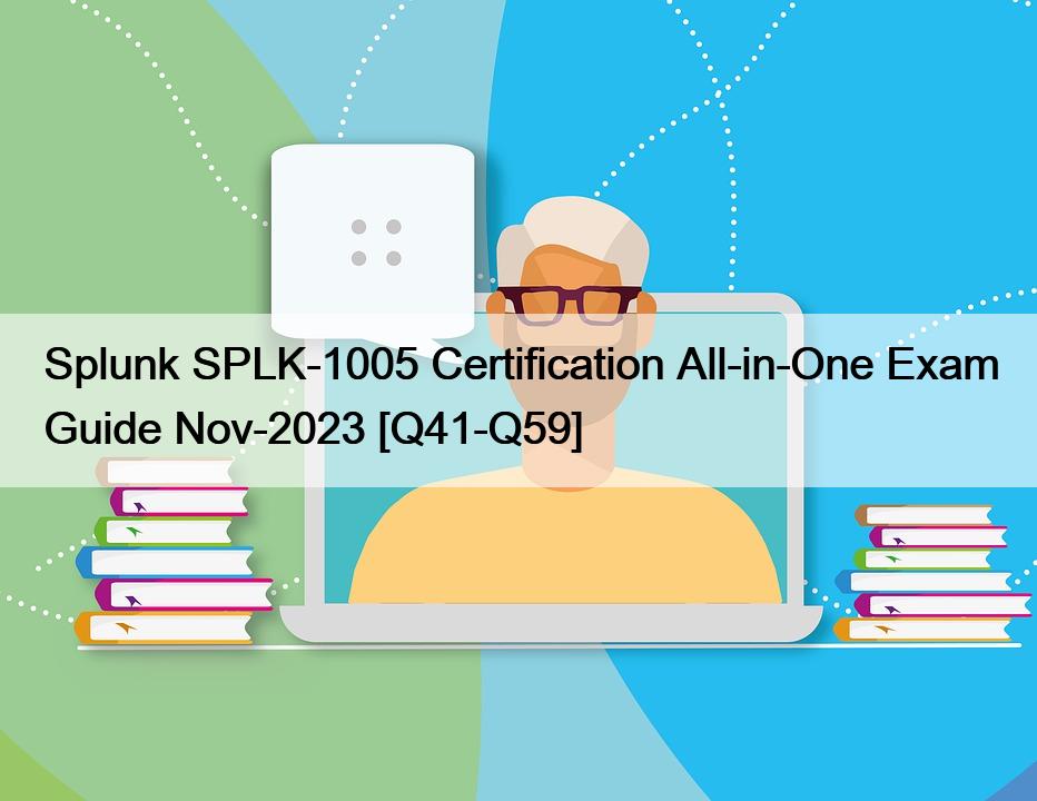 Splunk SPLK-1005 Certification All-in-One Exam Guide Nov-2023 [Q41-Q59]