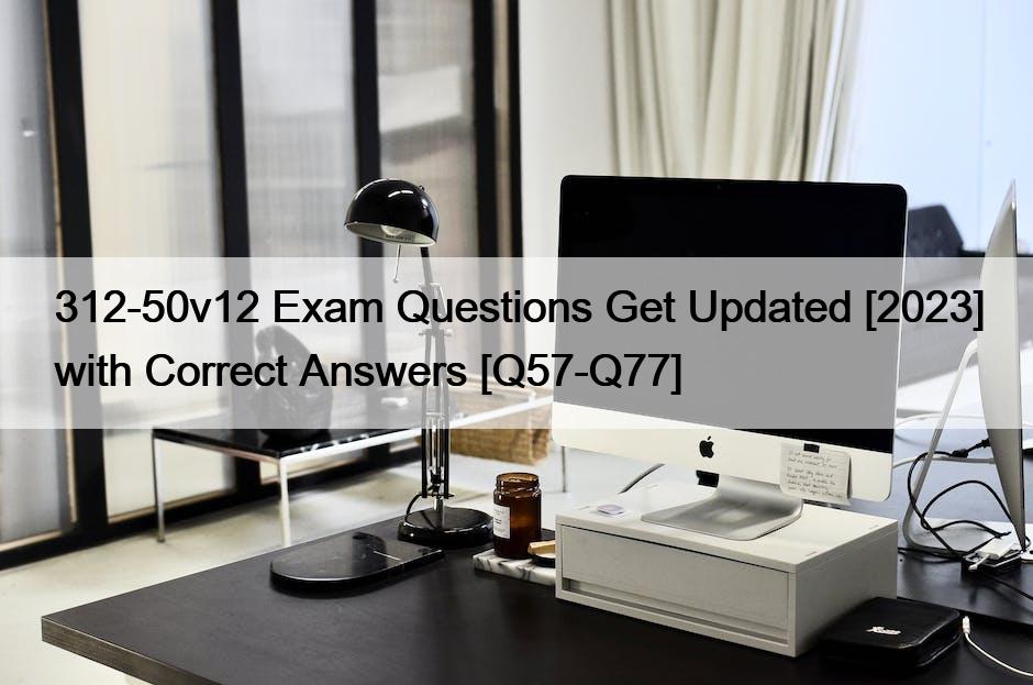 312-50v12 Exam Questions Get Updated [2023] with Correct Answers [Q57-Q77]