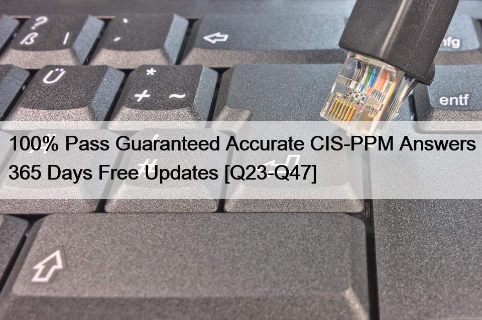 100% Pass Guaranteed Accurate CIS-PPM Answers 365 Days Free Updates [Q23-Q47]