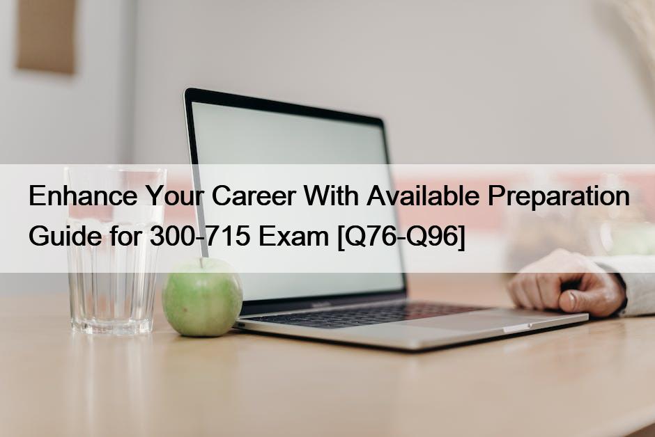 Enhance Your Career With Available Preparation Guide for 300-715 Exam [Q76-Q96]