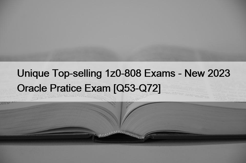 Unique Top-selling 1z0-808 Exams – New 2023 Oracle Pratice Exam [Q53-Q72]