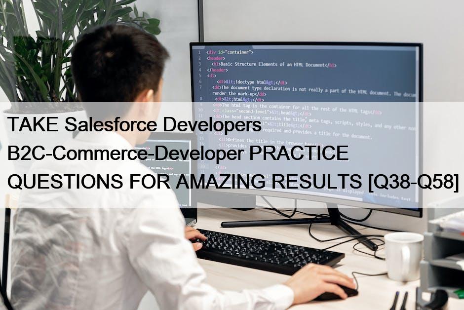 TAKE Salesforce Developers B2C-Commerce-Developer PRACTICE QUESTIONS FOR AMAZING RESULTS [Q38-Q58]