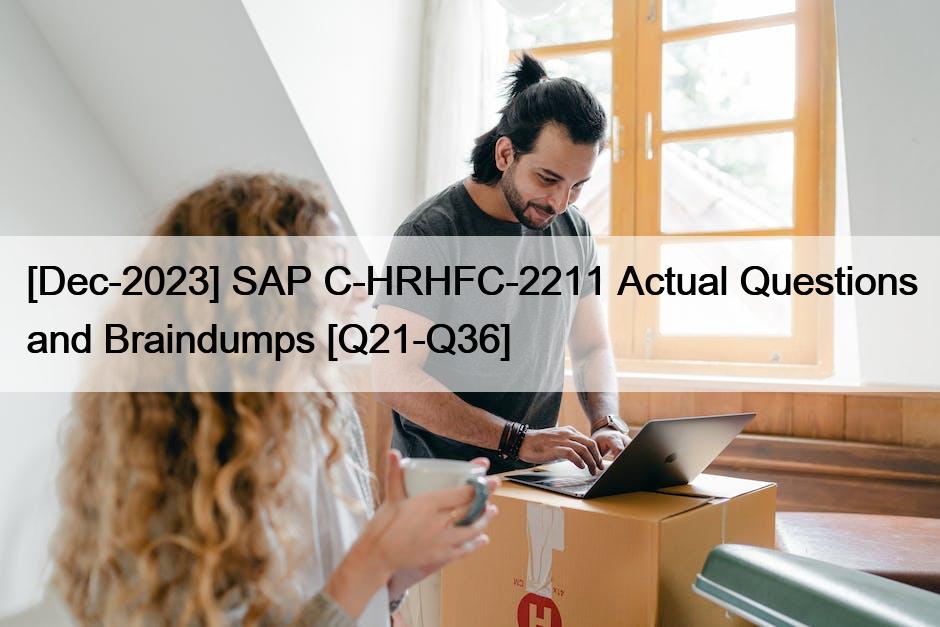 [Dec-2023] SAP C-HRHFC-2211 Actual Questions and Braindumps [Q21-Q36]