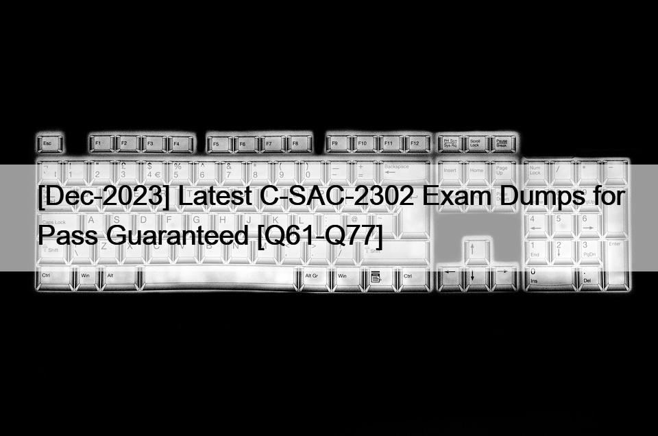 [Dec-2023] Latest C-SAC-2302 Exam Dumps for Pass Guaranteed [Q61-Q77]