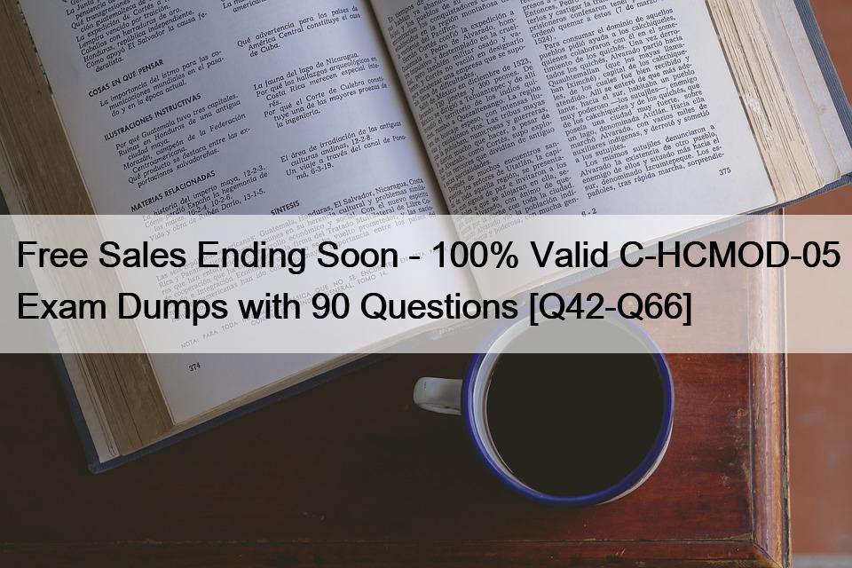 Free Sales Ending Soon – 100% Valid C-HCMOD-05 Exam Dumps with 90 Questions [Q42-Q66]