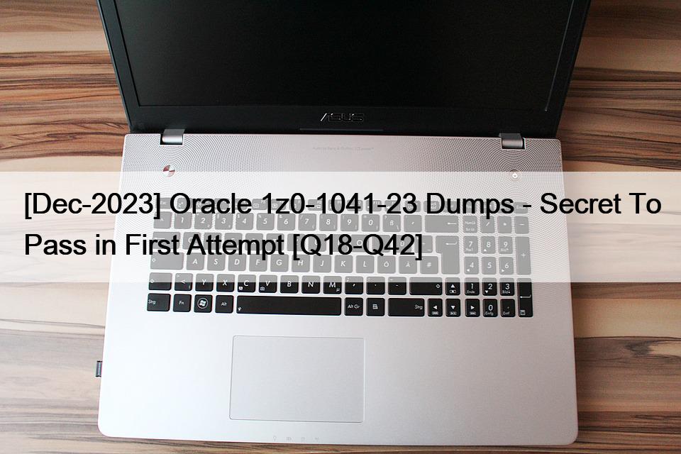 [Dec-2023] Oracle 1z0-1041-23 Dumps – Secret To Pass in First Attempt [Q18-Q42]