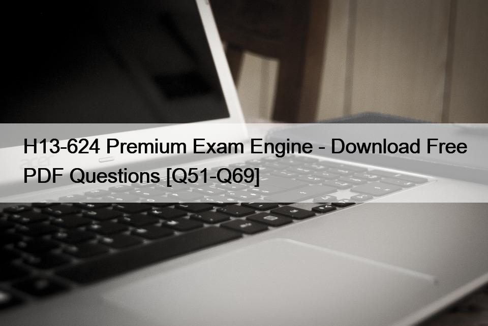 H13-624 Premium Exam Engine – Download Free PDF Questions [Q51-Q69]