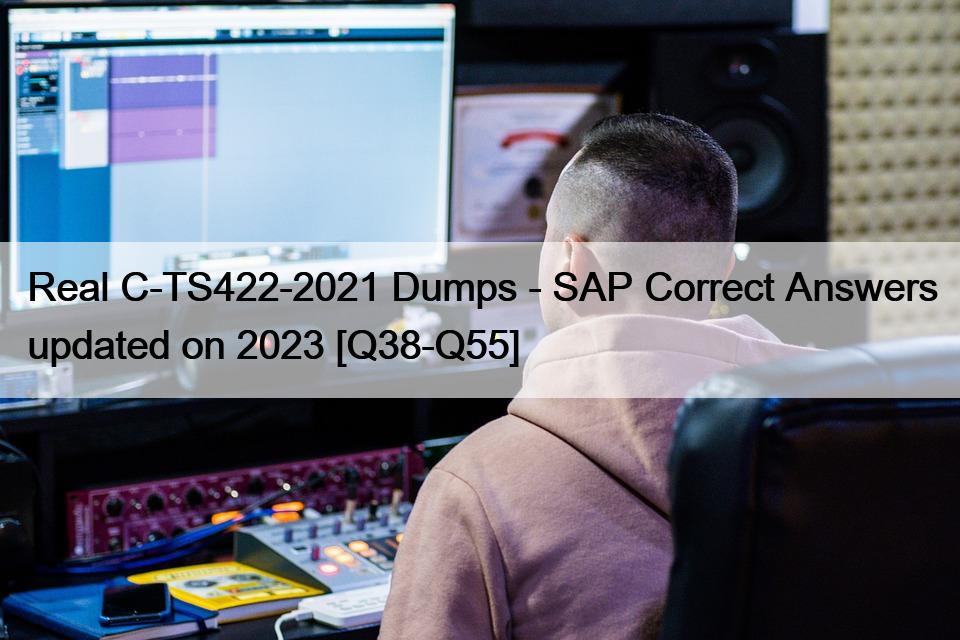Real C-TS422-2021 Dumps – SAP Correct Answers updated on 2023 [Q38-Q55]