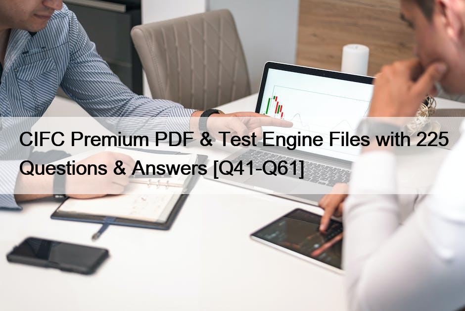 CIFC Premium PDF & Test Engine Files with 225 Questions & Answers [Q41-Q61]
