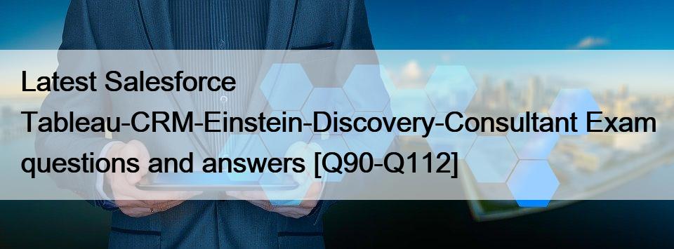 Latest Salesforce Tableau-CRM-Einstein-Discovery-Consultant Exam questions and answers [Q90-Q112]