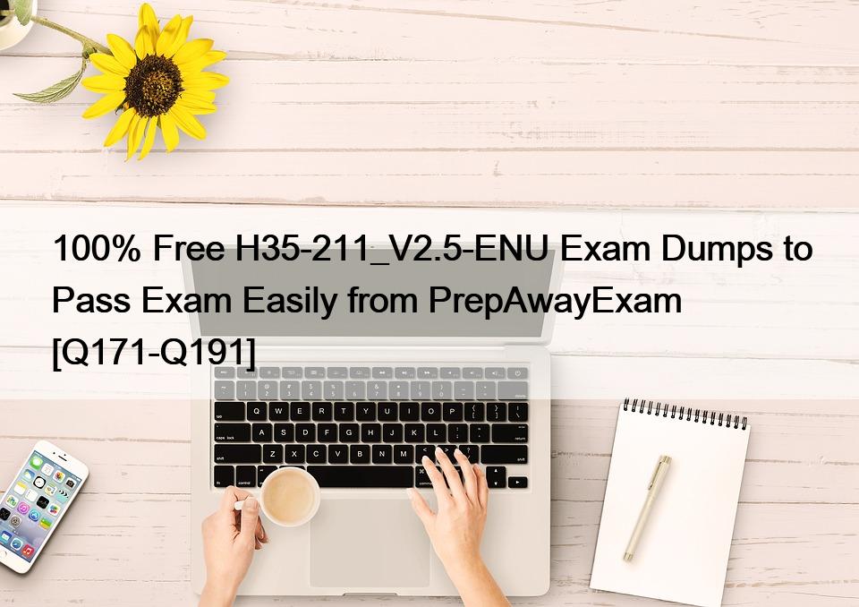 100% Free H35-211_V2.5-ENU Exam Dumps to Pass Exam Easily from PrepAwayExam [Q171-Q191]