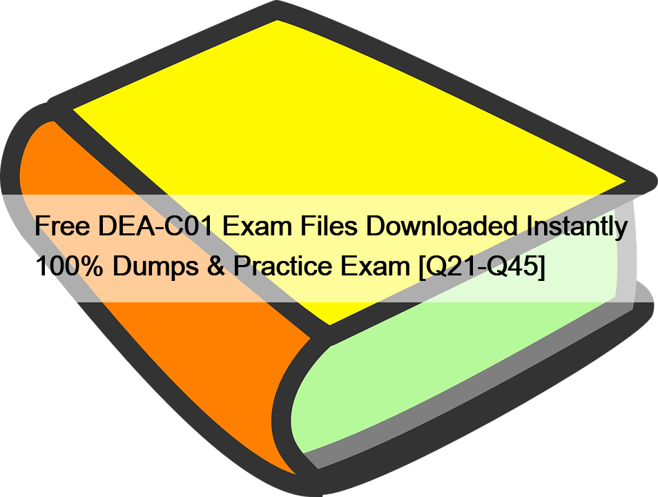 Free DEA-C01 Exam Files Downloaded Instantly 100% Dumps & Practice Exam [Q21-Q45]