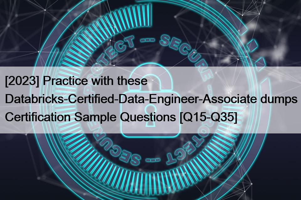 [2023] Practice with these Databricks-Certified-Data-Engineer-Associate dumps Certification Sample Questions [Q15-Q35]