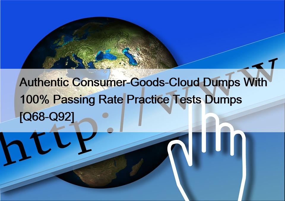 Authentic Consumer-Goods-Cloud Dumps With 100% Passing Rate Practice Tests Dumps [Q68-Q92]