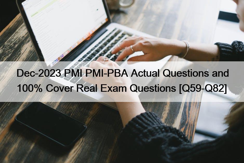 Dec-2023 PMI PMI-PBA Actual Questions and 100% Cover Real Exam Questions [Q59-Q82]