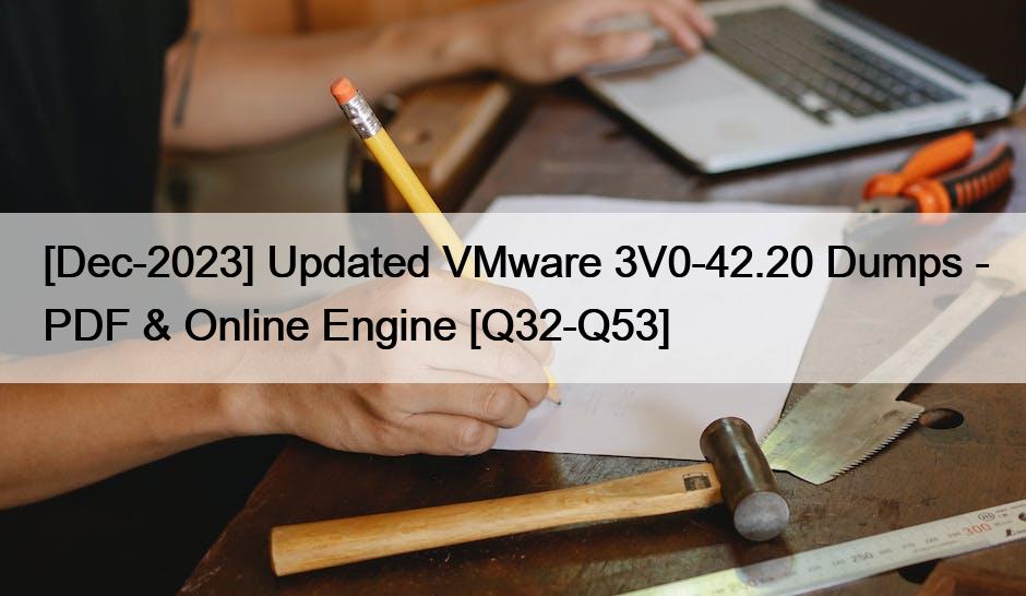 [Dec-2023] Updated VMware 3V0-42.20 Dumps – PDF & Online Engine [Q32-Q53]