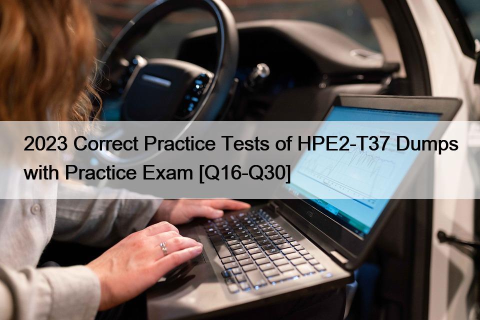 2023 Correct Practice Tests of HPE2-T37 Dumps with Practice Exam [Q16-Q30]
