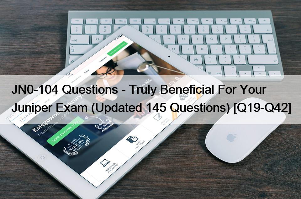 JN0-104 Questions – Truly Beneficial For Your Juniper Exam (Updated 145 Questions) [Q19-Q42]