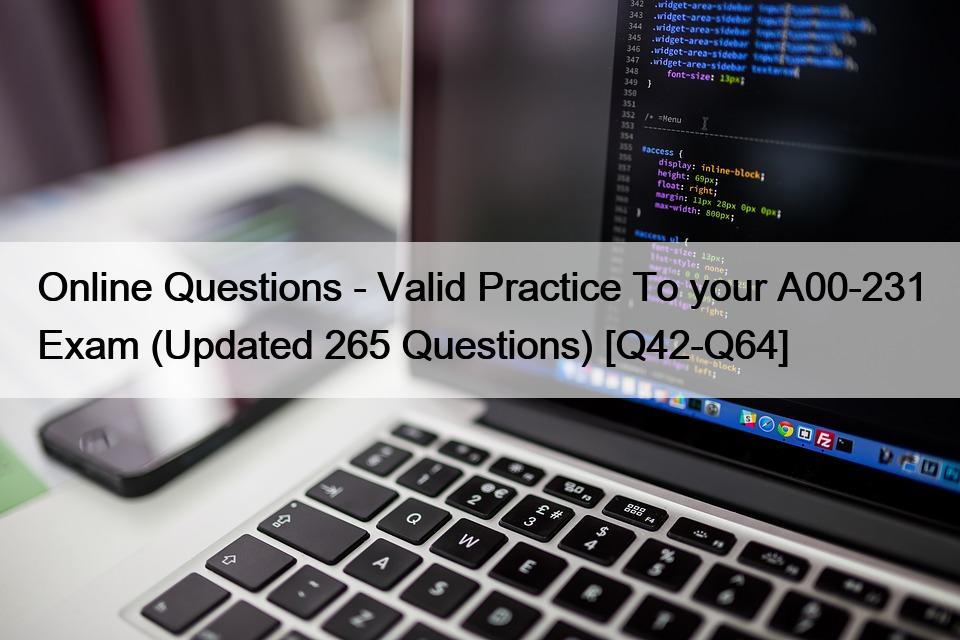Online Questions – Valid Practice To your A00-231 Exam (Updated 265 Questions) [Q42-Q64]